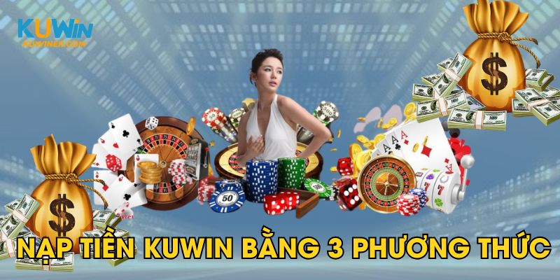 Nạp tiền Kuwin nhanh, tiện lợi thông qua các phương thức quen thuộc